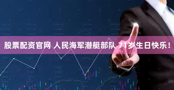 股票配资官网 人民海军潜艇部队 71岁生日快乐！