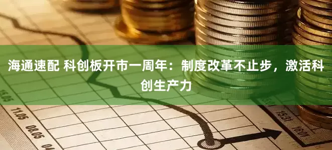 海通速配 科创板开市一周年：制度改革不止步，激活科创生产力