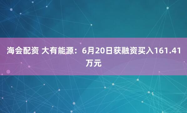 海会配资 大有能源：6月20日获融资买入161.41万元