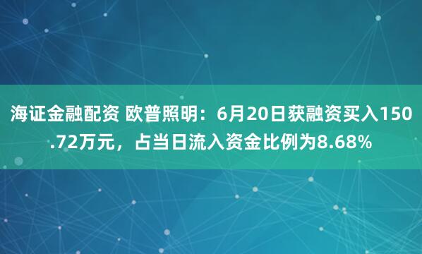 海证金融配资 欧普照明：6月20日获融资买入150.72万元，占当日流入资金比例为8.68%
