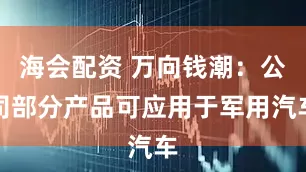 海会配资 万向钱潮：公司部分产品可应用于军用汽车