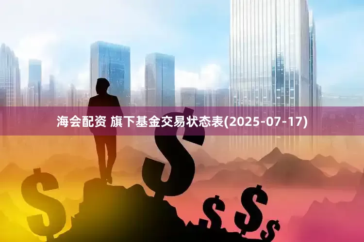 海会配资 旗下基金交易状态表(2025-07-17)
