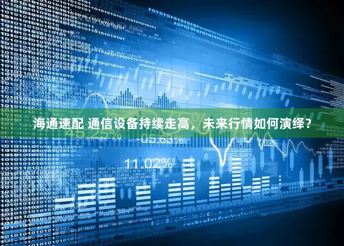 海通速配 通信设备持续走高，未来行情如何演绎？