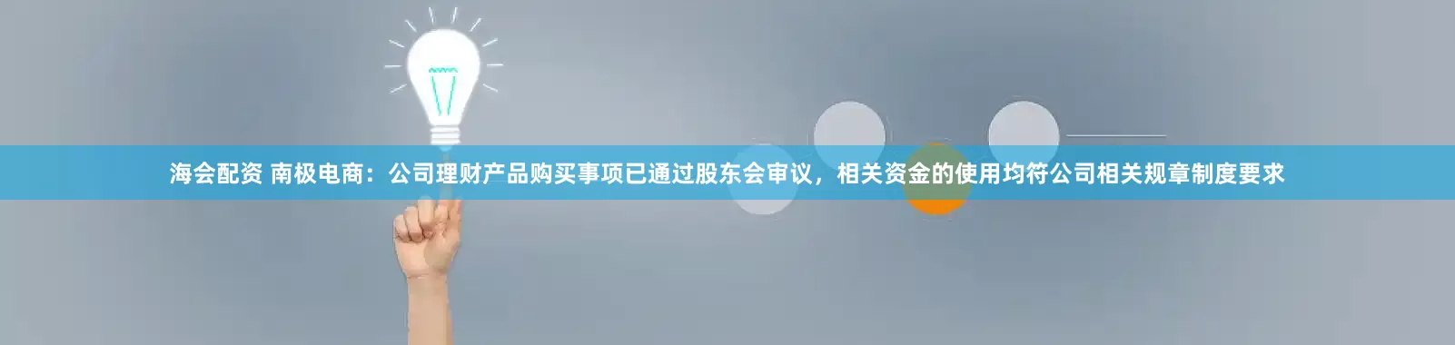 海会配资 南极电商：公司理财产品购买事项已通过股东会审议，相关资金的使用均符公司相关规章制度要求