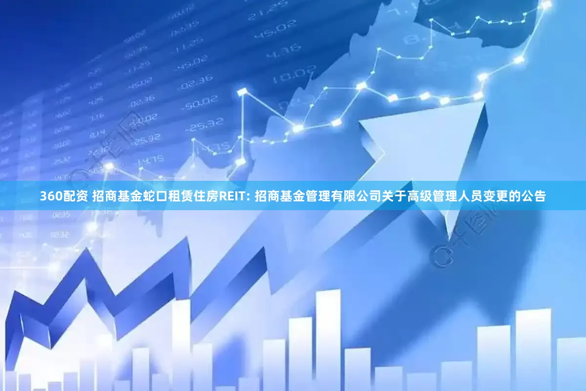 360配资 招商基金蛇口租赁住房REIT: 招商基金管理有限公司关于高级管理人员变更的公告